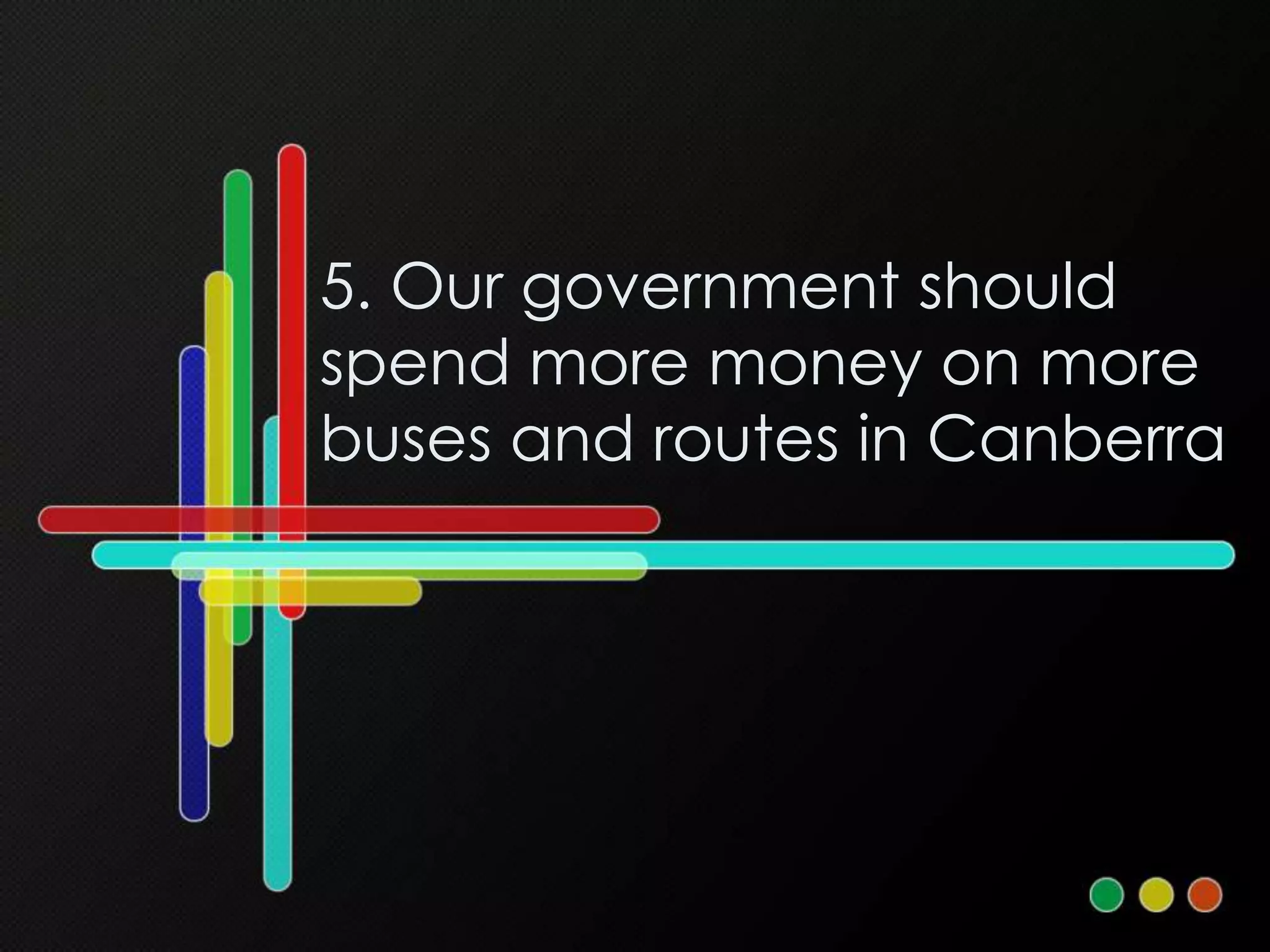 5. Our government should
spend more money on more
buses and routes in Canberra
 