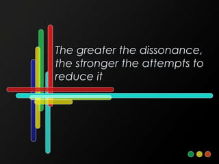 The greater the dissonance,
the stronger the attempts to
reduce it
 