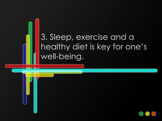 3. Sleep, exercise and a
healthy diet is key for one’s
well-being.
 