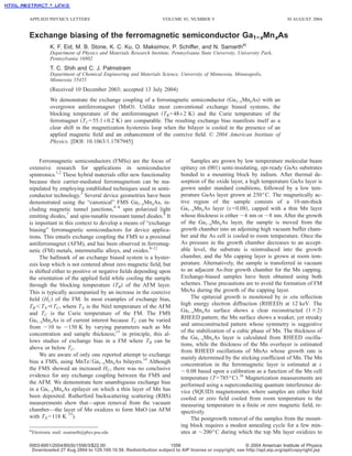 APPLIED PHYSICS LETTERS                                       VOLUME 85, NUMBER 9                                    30 AUGUST 2004


Exchange biasing of the ferromagnetic semiconductor Ga1−xMnxAs
          K. F. Eid, M. B. Stone, K. C. Ku, O. Maksimov, P. Schiffer, and N. Samartha)
          Department of Physics and Materials Research Institute, Pennsylvania State University, University Park,
          Pennsylvania 16802
          T. C. Shih and C. J. Palmstrøm
          Department of Chemical Engineering and Materials Science, University of Minnesota, Minneapolis,
          Minnesota 55455
          (Received 10 December 2003; accepted 13 July 2004)
          We demonstrate the exchange coupling of a ferromagnetic semiconductor ͑Ga1−xMnxAs͒ with an
          overgrown antiferromagnet ͑MnO͒. Unlike most conventional exchange biased systems, the
          blocking temperature of the antiferromagnet ͑TB = 48± 2 K͒ and the Curie temperature of the
          ferromagnet ͑TC = 55.1± 0.2 K͒ are comparable. The resulting exchange bias manifests itself as a
          clear shift in the magnetization hysteresis loop when the bilayer is cooled in the presence of an
          applied magnetic ﬁeld and an enhancement of the coercive ﬁeld. © 2004 American Institute of
          Physics. [DOI: 10.1063/1.1787945]


     Ferromagnetic semiconductors (FMSs) are the focus of                  Samples are grown by low temperature molecular beam
extensive research for applications in semiconductor                  epitaxy on (001) semi-insulating, epi-ready GaAs substrates
spintronics.1,2 These hybrid materials offer new functionality        bonded to a mounting block by indium. After thermal de-
because their carrier-mediated ferromagnetism can be ma-              sorption of the oxide layer, a high temperature GaAs layer is
nipulated by employing established techniques used in semi-           grown under standard conditions, followed by a low tem-
conductor technology.3 Several device geometries have been            perature GaAs layer grown at 250° C. The magnetically ac-
demonstrated using the “canonical” FMS Ga1−xMnxAs, in-                tive region of the sample consists of a 10-nm-thick
cluding magnetic tunnel junctions,4–6 spin polarized light            Ga1−xMnxAs layer ͑x = 0.08͒, capped with a thin Mn layer
emitting diodes,7 and spin-tunable resonant tunnel diodes.8 It        whose thickness is either ϳ4 nm or ϳ8 nm. After the growth
is important in this context to develop a means of “exchange          of the Ga1−xMnxAs layer, the sample is moved from the
biasing” ferromagnetic semiconductors for device applica-             growth chamber into an adjoining high vacuum buffer cham-
tions. This entails exchange coupling the FMS to a proximal           ber and the As cell is cooled to room temperature. Once the
antiferromagnet (AFM), and has been observed in ferromag-             As pressure in the growth chamber decreases to an accept-
netic (FM) metals, intermetallic alloys, and oxides.9–12              able level, the substrate is reintroduced into the growth
     The hallmark of an exchange biased system is a hyster-           chamber, and the Mn capping layer is grown at room tem-
esis loop which is not centered about zero magnetic ﬁeld, but         perature. Alternatively, the sample is transferred in vacuum
is shifted either to positive or negative ﬁelds depending upon        to an adjacent As-free growth chamber for the Mn capping.
the orientation of the applied ﬁeld while cooling the sample          Exchange-biased samples have been obtained using both
through the blocking temperature ͑TB͒ of the AFM layer.               schemes. These precautions are to avoid the formation of FM
This is typically accompanied by an increase in the coercive          MnAs during the growth of the capping layer.
ﬁeld ͑HC͒ of the FM. In most examples of exchange bias,                    The epitaxial growth is monitored by in situ reﬂection
TB Ͻ TN Ӷ TC, where TN is the Néel temperature of the AFM             high energy electron diffraction (RHEED) at 12 keV. The
                                                                      Ga1−xMnxAs surface shows a clear reconstructed ͑1 ϫ 2͒
and TC is the Curie temperature of the FM. The FMS
Ga1−xMnxAs is of current interest because TC can be varied            RHEED pattern; the Mn surface shows a weaker, yet streaky
                                                                      and unreconstructed pattern whose symmetry is suggestive
from ϳ10 to ϳ150 K by varying parameters such as Mn
                                                                      of the stabilization of a cubic phase of Mn. The thickness of
concentration and sample thickness;13 in principle, this al-
                                                                      the Ga1−xMnxAs layer is calculated from RHEED oscilla-
lows studies of exchange bias in a FM where TB can be
                                                                      tions, while the thickness of the Mn overlayer is estimated
above or below TC.
                                                                      from RHEED oscillations of MnAs whose growth rate is
     We are aware of only one reported attempt to exchange
                                                                      mainly determined by the sticking coefﬁcient of Mn. The Mn
bias a FMS, using MnTe/ Ga1−xMnxAs bilayers.14 Although
                                                                      concentration in the ferromagnetic layer is estimated at x
the FMS showed an increased HC, there was no conclusive               ϳ 0.08 based upon a calibration as a function of the Mn cell
evidence for any exchange coupling between the FMS and                temperature ͑T = 785° C͒.16 Magnetization measurements are
the AFM. We demonstrate here unambiguous exchange bias                performed using a superconducting quantum interference de-
in a Ga1−xMnxAs epilayer on which a thin layer of Mn has              vice (SQUID) magnetometer, where samples are either ﬁeld
been deposited. Rutherford backscattering scattering (RBS)            cooled or zero ﬁeld cooled from room temperature to the
measurements show that—upon removal from the vacuum                   measuring temperature in a ﬁnite or zero magnetic ﬁeld, re-
chamber—the layer of Mn oxidizes to form MnO (an AFM                  spectively.
with TN = 118 K 15).                                                       The postgrowth removal of the samples from the mount-
                                                                      ing block requires a modest annealing cycle for a few min-
a)
 Electronic mail: nsamarth@phys.psu.edu                               utes at ϳ200° C during which the top Mn layer oxidizes to

0003-6951/2004/85(9)/1556/3/$22.00                            1556                                © 2004 American Institute of Physics
 Downloaded 27 Aug 2004 to 129.169.10.56. Redistribution subject to AIP license or copyright, see http://apl.aip.org/apl/copyright.jsp
 