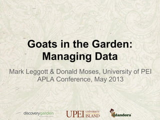 Goats in the Garden:
Managing Data
Mark Leggott & Donald Moses, University of PEI
APLA Conference, May 2013
 