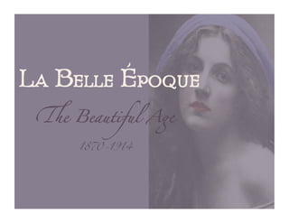 La Belle Époque
 !e Beautiful A"	

     1870-1914	
 