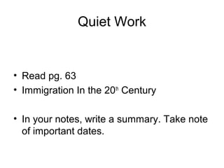 Quiet Work
• Read pg. 63
• Immigration In the 20th
Century
• In your notes, write a summary. Take note
of important dates.
 
