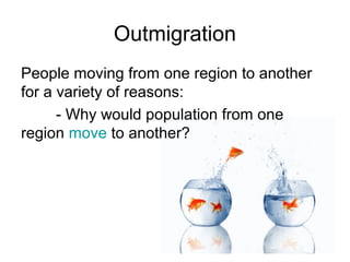 Outmigration
People moving from one region to another
for a variety of reasons:
- Why would population from one
region move to another?
 