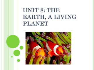 UNIT 8: THE
EARTH, A LIVING
PLANET
 