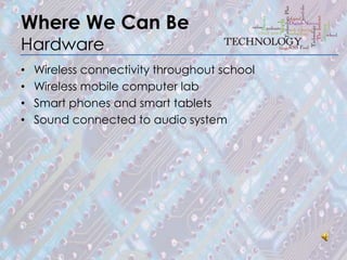 Where We Can Be
Hardware
•   Wireless connectivity throughout school
•   Wireless mobile computer lab
•   Smart phones and smart tablets
•   Sound connected to audio system
 