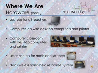 Where We Are
Hardware (cont.)
• Laptops for all teachers

• Computer lab with desktop computers and printer

• Computer classroom
  with desktop computers
  and printer

• Laser printers for math and science

• Neo wireless hand-held response system
 