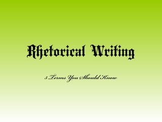 Rhetorical Writing
5 Terms You Should Know
 