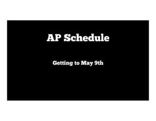 Getting to May 9th
AP Schedule
 