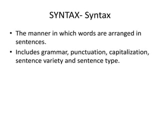 SYNTAX- Syntax
• The manner in which words are arranged in
sentences.
• Includes grammar, punctuation, capitalization,
sentence variety and sentence type.
 