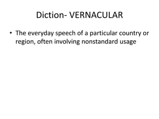 Diction- VERNACULAR
• The everyday speech of a particular country or
region, often involving nonstandard usage
 