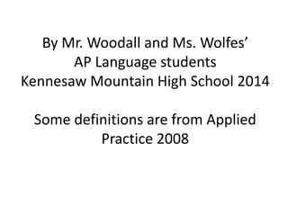 By Mr. Woodall and Ms. Wolfes’
AP Language students
Kennesaw Mountain High School 2014
Some definitions are from Applied
Practice 2008
 