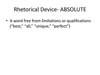Rhetorical Device- ABSOLUTE
• A word free from limitations or qualifications
(“best,” “all,” “unique,” “perfect”)
 