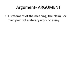 Argument- ARGUMENT
• A statement of the meaning, the claim, or
main point of a literary work or essay
 