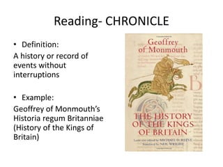 Reading- CHRONICLE
• Definition:
A history or record of
events without
interruptions
• Example:
Geoffrey of Monmouth’s
Historia regum Britanniae
(History of the Kings of
Britain)
 