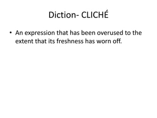Diction- CLICHÉ
• An expression that has been overused to the
extent that its freshness has worn off.
 
