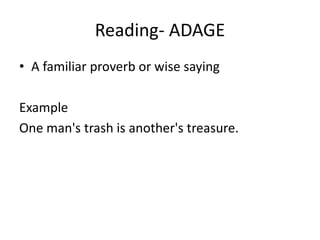 Reading- ADAGE
• A familiar proverb or wise saying
Example
One man's trash is another's treasure.
 