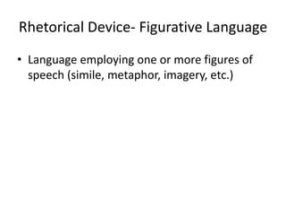 Rhetorical Device- Figurative Language
• Language employing one or more figures of
speech (simile, metaphor, imagery, etc.)
 