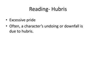 Reading- Hubris
• Excessive pride
• Often, a character’s undoing or downfall is
due to hubris.
 