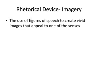 Rhetorical Device- Imagery
• The use of figures of speech to create vivid
images that appeal to one of the senses
 
