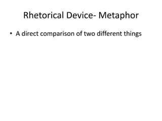 Rhetorical Device- Metaphor
• A direct comparison of two different things
 