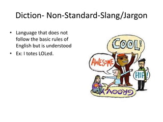 Diction- Non-Standard-Slang/Jargon
• Language that does not
follow the basic rules of
English but is understood
• Ex: I totes LOLed.
 
