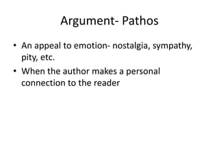 Argument- Pathos
• An appeal to emotion- nostalgia, sympathy,
pity, etc.
• When the author makes a personal
connection to the reader
 