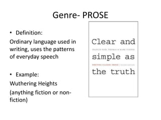 Genre- PROSE
• Definition:
Ordinary language used in
writing, uses the patterns
of everyday speech
• Example:
Wuthering Heights
(anything fiction or non-
fiction)
 
