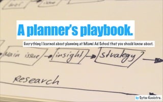A planner’s playbook.
Everything I learned about planning at Miami Ad School that you should know about.

by Sytse Kooistra.

 