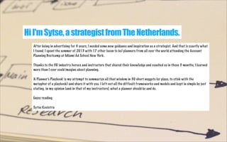 Hi I'm Sytse, a strategist from The Netherlands.
After being in advertising for 4 years, I needed some new guidance and in...