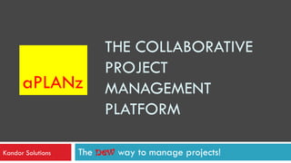 THE COLLABORATIVE
                        PROJECT
      aPLANz            MANAGEMENT
                        PLATFORM

Kandor Solutions   The new way to manage projects!
 
