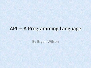 APL – A Programming Language

        By Bryan Wilson
 