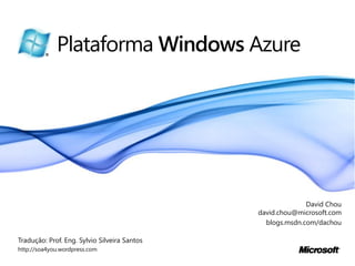 Plataforma Windows Azure




                                                            David Chou
                                              david.chou@microsoft.com
                                                blogs.msdn.com/dachou

Tradução: Prof. Eng. Sylvio Silveira Santos
http://soa4you.wordpress.com
 