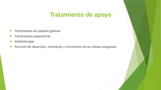 Tratamiento de apoyo
 Transfusiones de paquete globular
 Transfusiones plaquetarias
 Antibioterapia
 Factores del desarrollo, renovación y crecimiento de las células sanguíneas
 