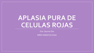 APLASIA PURA DE
CELULAS ROJAS
Dra. Seyma Zea
MRIII HEMATOLOGIA
 