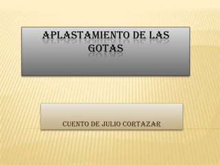 APLASTAMIENTO DE LAS
GOTAS

Cuento de Julio Cortazar

 