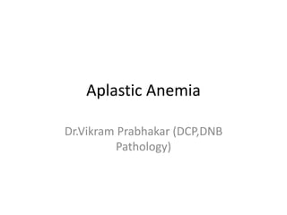 Aplastic Anemia
Dr.Vikram Prabhakar (DCP,DNB
Pathology)
 