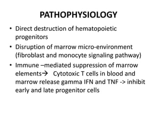 PATHOPHYSIOLOGY
• Direct destruction of hematopoietic
progenitors
• Disruption of marrow micro-environment
(fibroblast and...