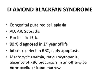 DIAMOND BLACKFAN SYNDROME
• Congenital pure red cell aplasia
• AD, AR, Sporadic
• Familial in 15 %
• 90 % diagnosed in 1st...