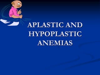 APLASTIC AND
HYPOPLASTIC
ANEMIAS
 