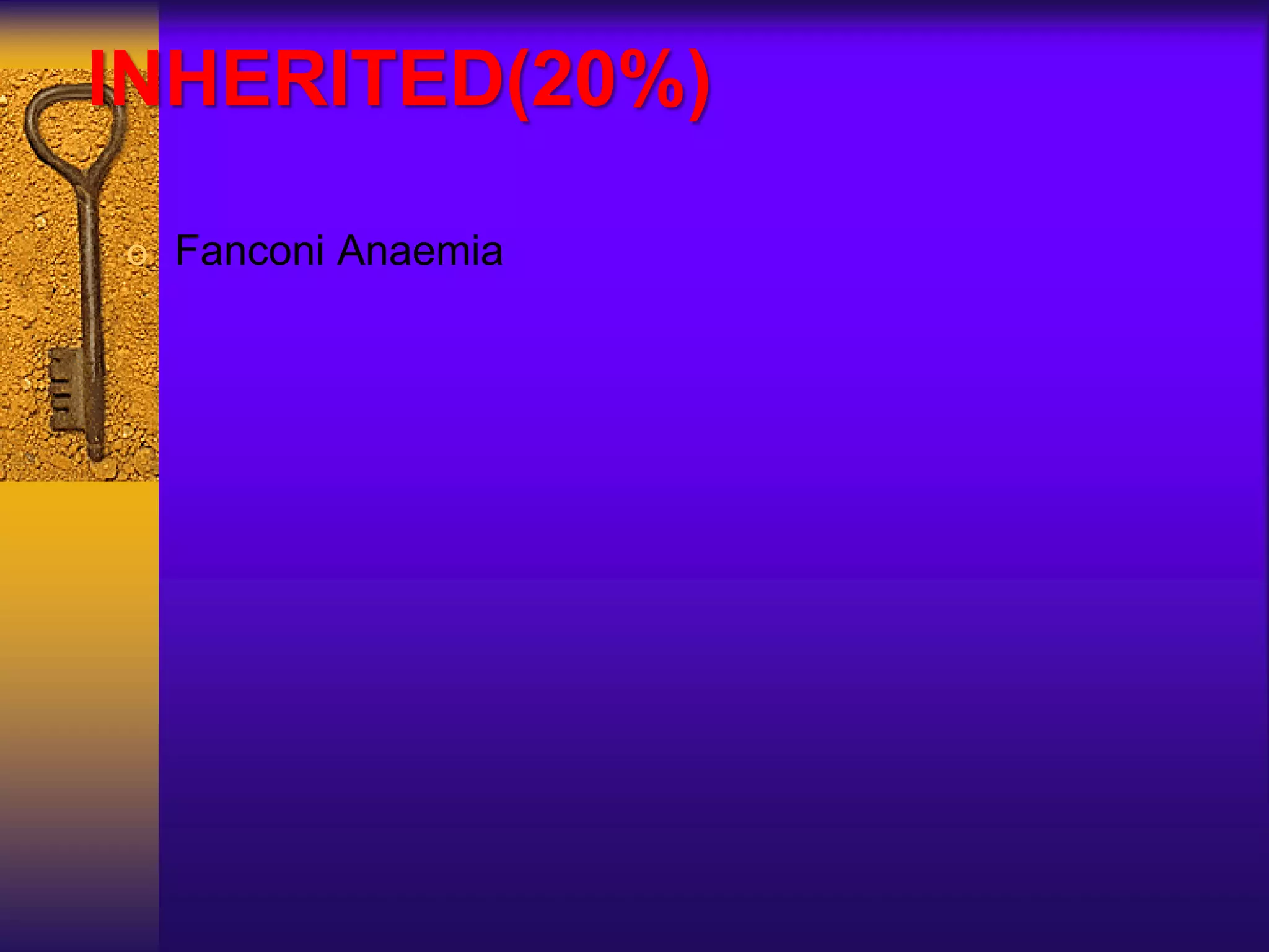 INHERITED(20%)
o Fanconi Anaemia
 