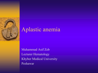 Aplastic anemia
Muhammad Asif Zeb
Lecturer Hematology
Khyber Medical University
Peshawar
 