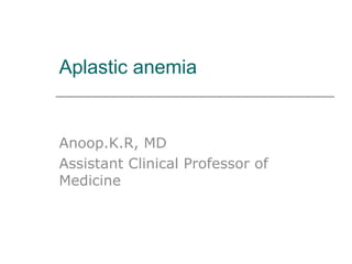 Aplastic anemia
Anoop.K.R, MD
Assistant Clinical Professor of
Medicine
 