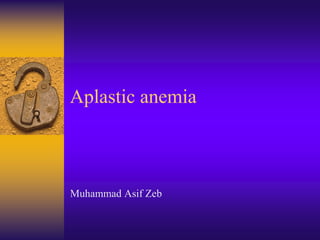 Aplastic anemia
Muhammad Asif Zeb
 