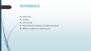 REFERRENCE:
 MEDSCAPE
 WEBMD
 MAYOCLINIC
 NEW ENGLAND JOURNAL OF MEDICINE( NEJM)
 BRITISH JOURNAL OF HEMATOLOGY
 