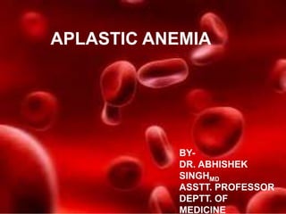 APLASTIC ANEMIA
BY-
DR. ABHISHEK
SINGHMD
ASSTT. PROFESSOR
DEPTT. OF
MEDICINE
 