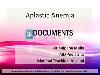 Aplastic Anemia
Download more documents and slide shows on The Medical Post [ www.themedicalpost.net ]
Dr. Kalpana Malla
MD Pediatrics
Manipal Teaching Hospital
 