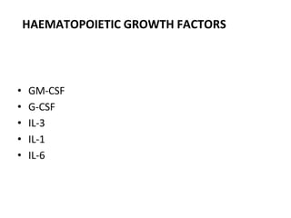 HAEMATOPOIETIC GROWTH FACTORS
• GM-CSF
• G-CSF
• IL-3
• IL-1
• IL-6
 