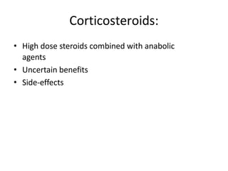 Corticosteroids:
• High dose steroids combined with anabolic
agents
• Uncertain benefits
• Side-effects
 