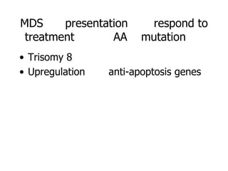 MDS     presentation     respond to
 treatment       AA     mutation
• Trisomy 8
• Upregulation   anti-apoptosis genes
 